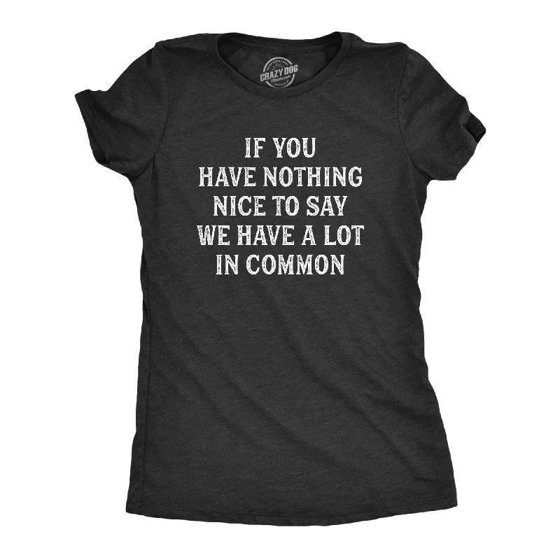 Lightweight workout T-shirts for gym-goers-If You Have Nothing Nice To Say We Have A Lot In Common Women's T Shirt