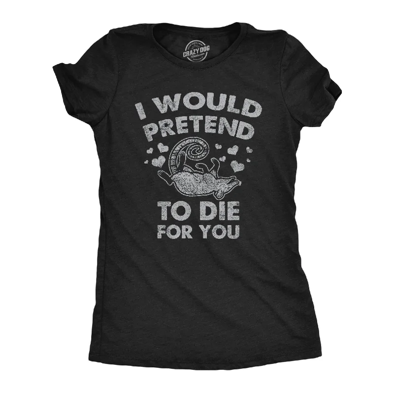 Custom T-shirts for school events-I Would Pretend To Die For You Women's T Shirt