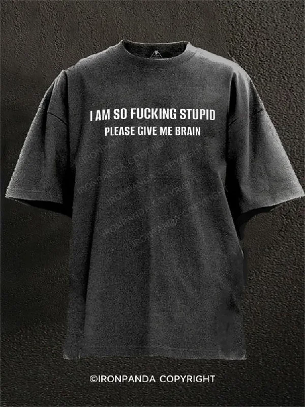 T-shirts for small business promotional use-I AM SO FUCKING STUPID PLEASE GIVE ME BRAIN Washed Gym Shirt