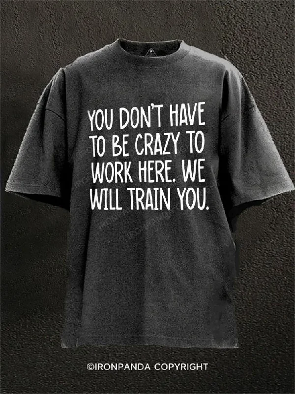 T-shirts for small business promotional use-You Don't Have To Be Crazy To Work Here (We Will Train You) Washed Gym Shirt