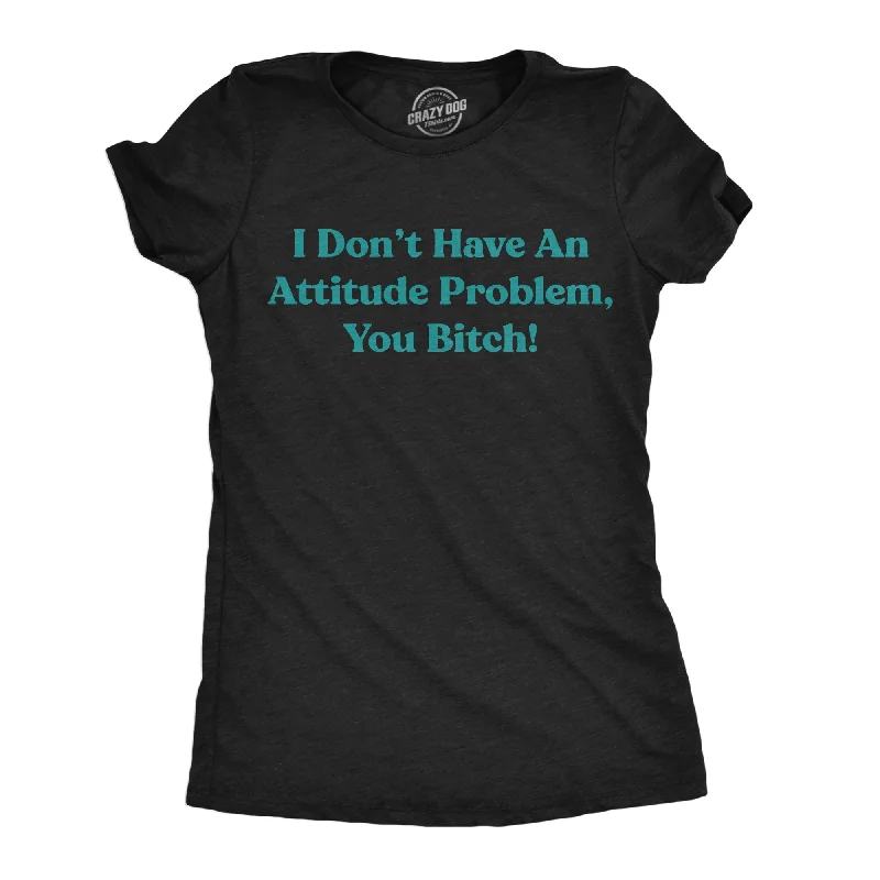 Comfortable T-shirts for everyday wear-I Dont Have An Attitude Problem You Bitch Women's T Shirt