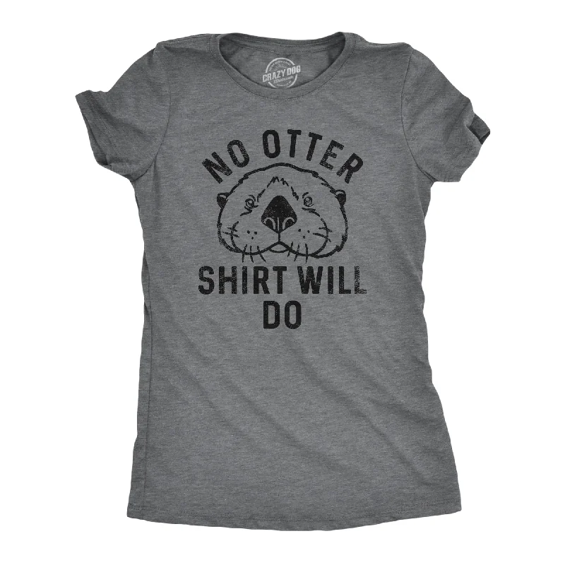 Simple T-shirts for minimalistic fashion-No Otter Shirt Will Do Women's T Shirt