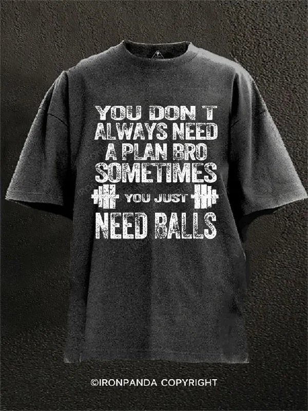 T-shirts with artistic abstract designs-YOU DON T ALWAYS NEED A PLAN BRO. SOMETIMES YOU JUST NEED BALLS  Washed Gym Shirt